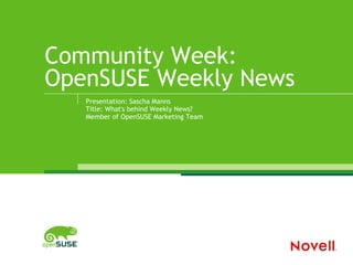 Community Week:
OpenSUSE Weekly News
Presentation: Sascha Manns
Title: What's behind Weekly News?
Member of OpenSUSE Marketing Team
 