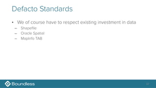 Defacto Standards
• We of course have to respect existing investment in data
– Shapefile
– Oracle Spatial
– MapInfo TAB
22
 