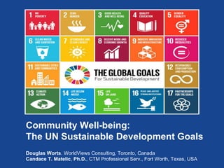 Community Well-being:
The UN Sustainable Development Goals
Douglas Worts. WorldViews Consulting, Toronto, Canada
Candace T. Matelic, Ph.D., CTM Professional Serv., Fort Worth, Texas, USA
 