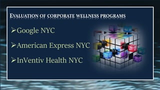 EVALUATION OF CORPORATE WELLNESS PROGRAMS
➢Google NYC
➢American Express NYC
➢InVentiv Health NYC
 