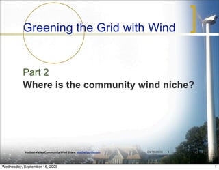 Greening the Grid with Wind


          Part 2
          Where is the community wind niche?




            Hudson Valley Community Wind Share  etothefourth.com   09/16/2009   1   1



Wednesday, September 16, 2009                                                           1
 