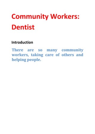 Community Workers:
Dentist
Introduction
There are so many community
workers, taking care of others and
helping people.
 