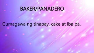 BAKER/PANADERO
Gumagawa ng tinapay, cake at iba pa.
 