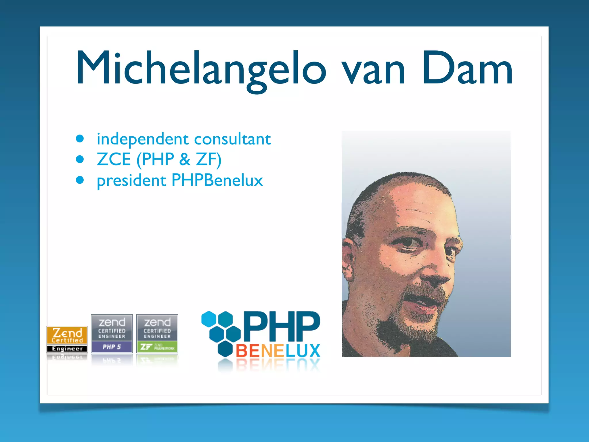 Michelangelo van Dam
• independent consultant
• ZCE (PHP & ZF)
• president PHPBenelux