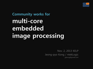 Community works for

multi-core
embedded
image processing
Nov. 2, 2013 KELP
Jeong-pyo Kong / ntekLogic
jpkong@gmail.com

 