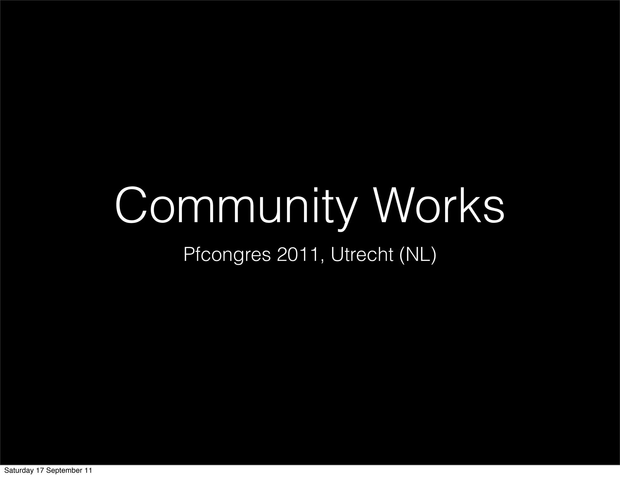 Community Works
                             Pfcongres 2011, Utrecht (NL)




Saturday 17 September 11
 