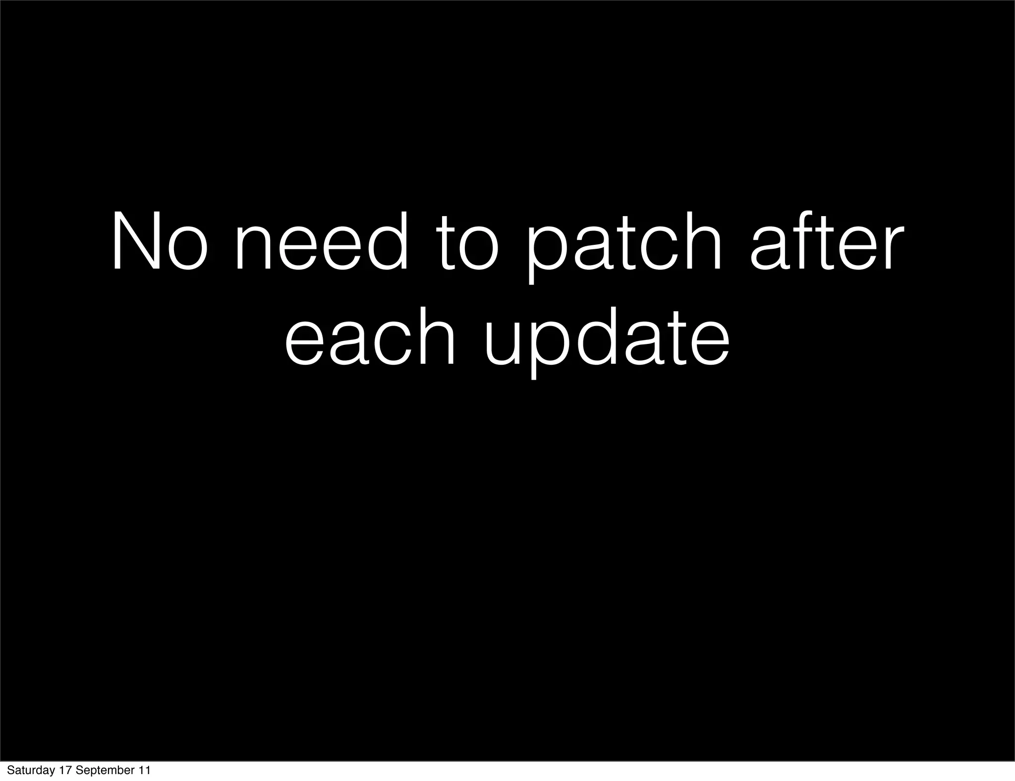 No need to patch after
                    each update




Saturday 17 September 11
 
