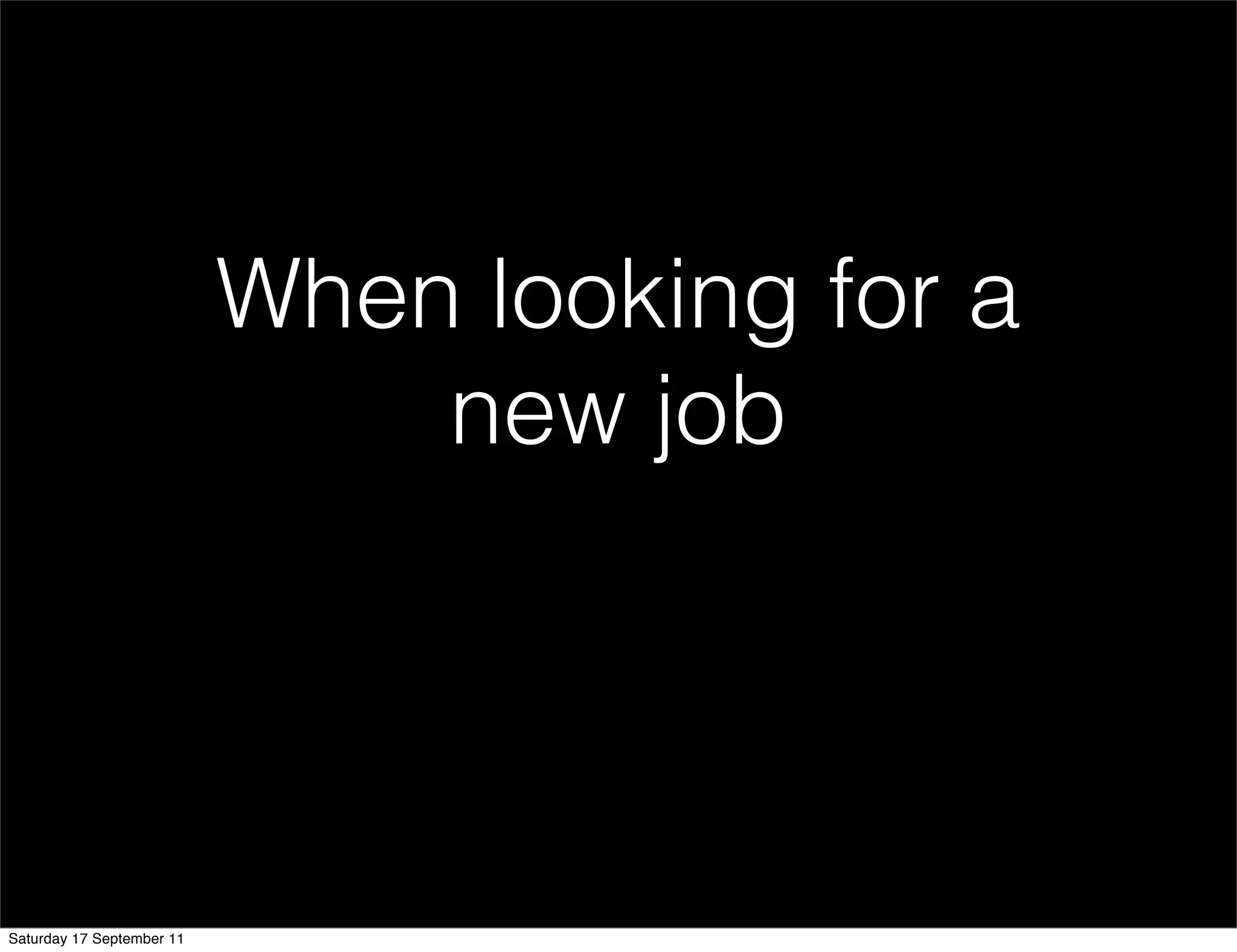 When looking for a
                               new job




Saturday 17 September 11
 