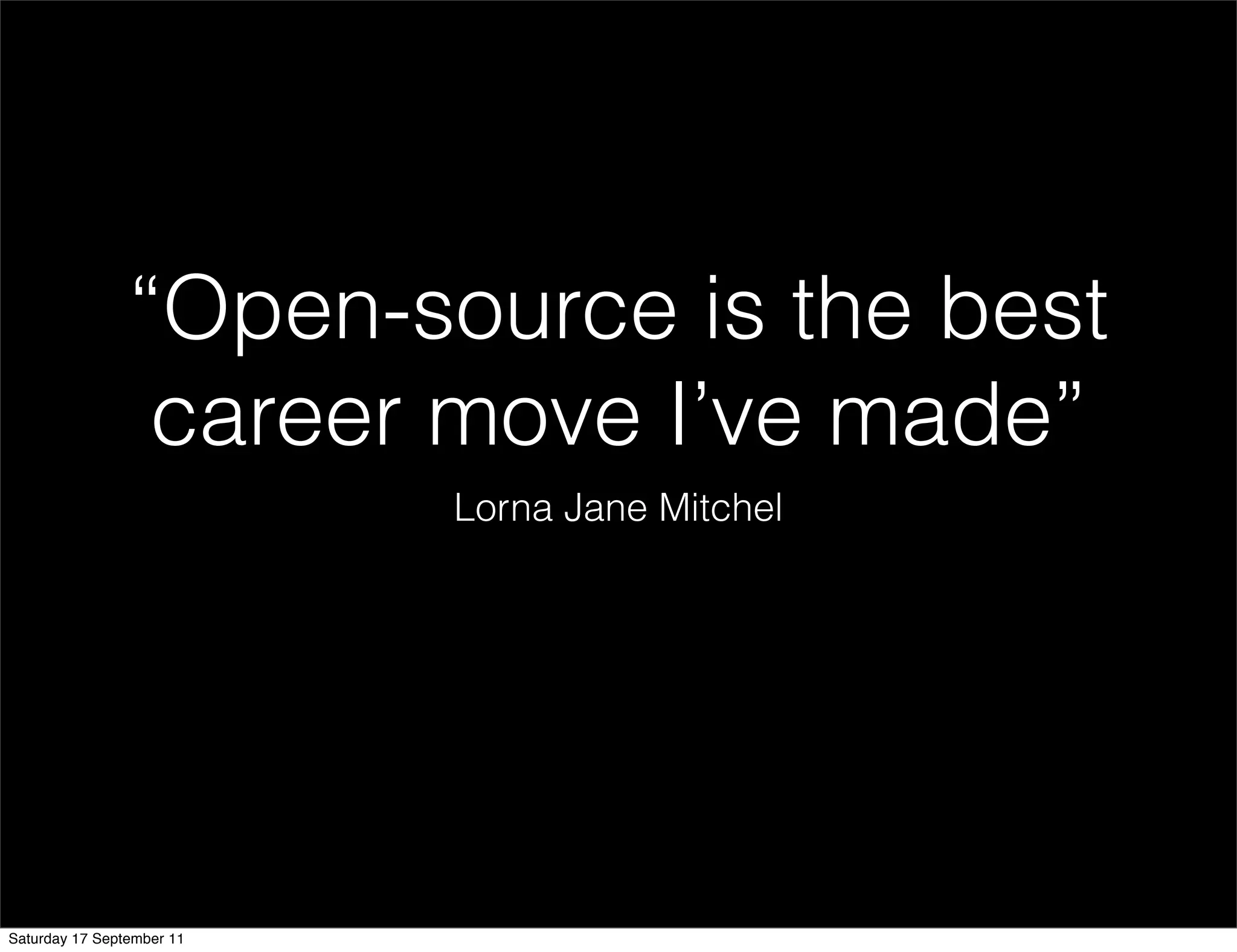 “Open-source is the best
                 career move I’ve made”
                           Lorna Jane Mitchel




Saturday 17 September 11
 