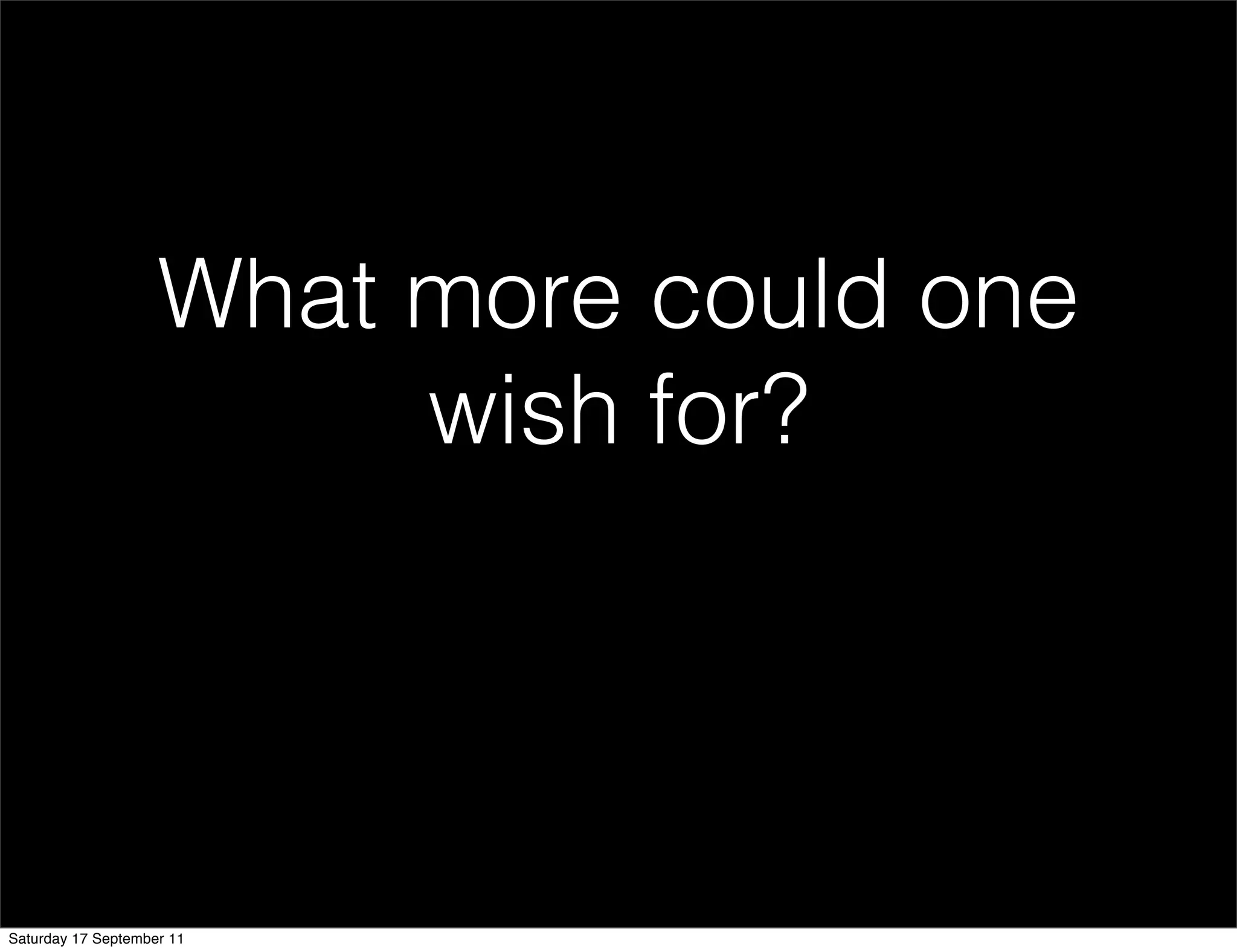 What more could one
                         wish for?




Saturday 17 September 11
 