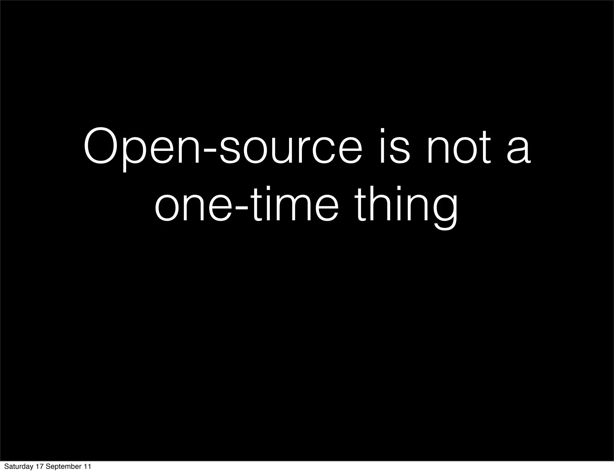 Open-source is not a
                       one-time thing




Saturday 17 September 11
 