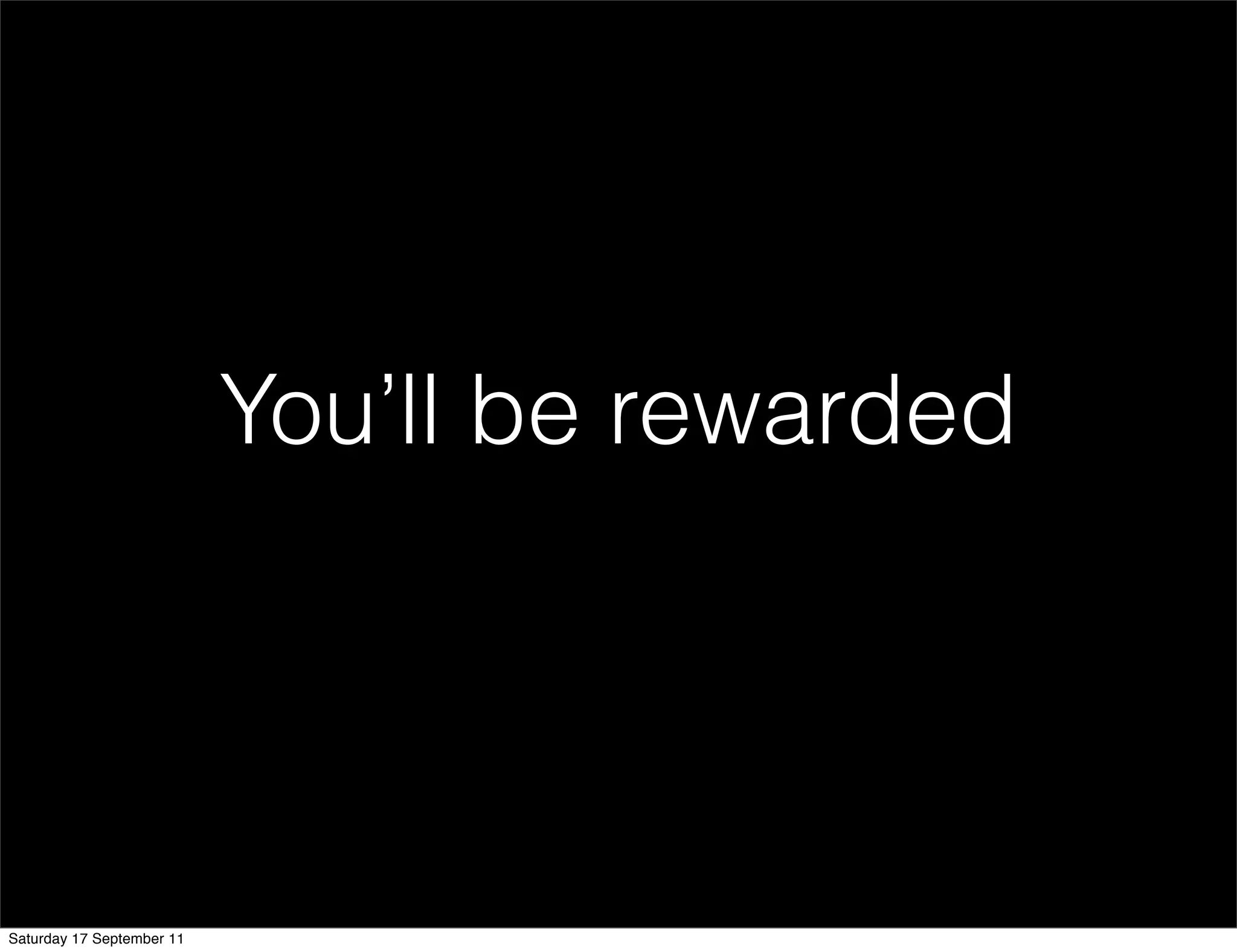 You’ll be rewarded




Saturday 17 September 11
 