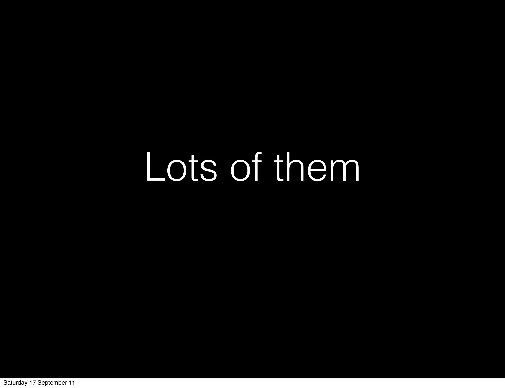 Lots of them




Saturday 17 September 11
 