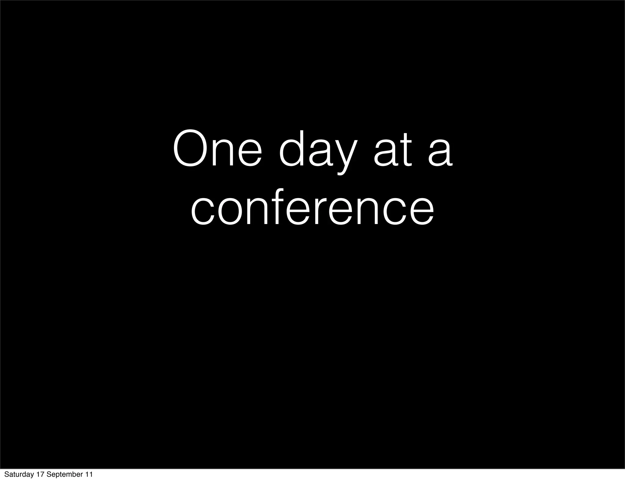 One day at a
                           conference




Saturday 17 September 11
 