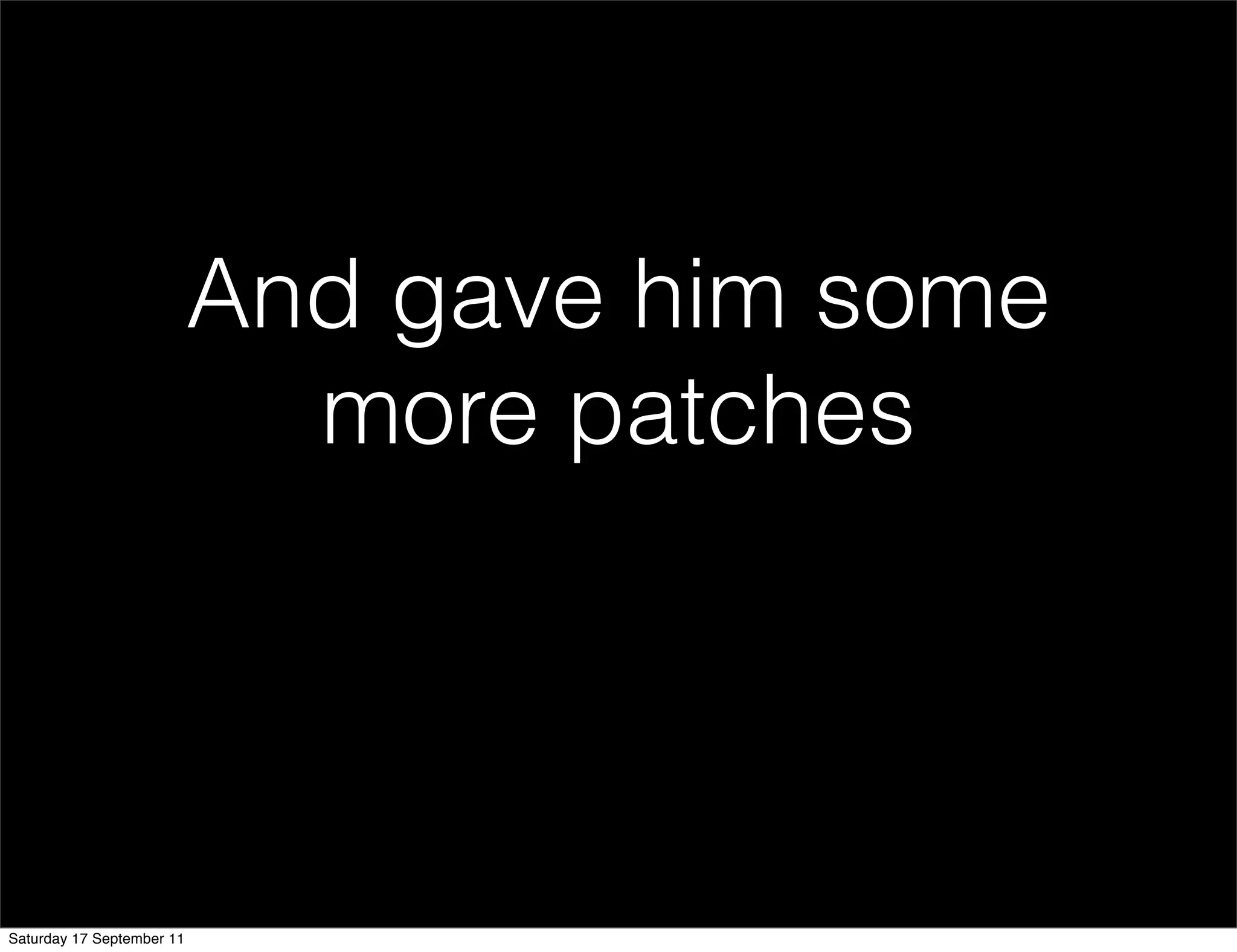 And gave him some
                             more patches




Saturday 17 September 11
 