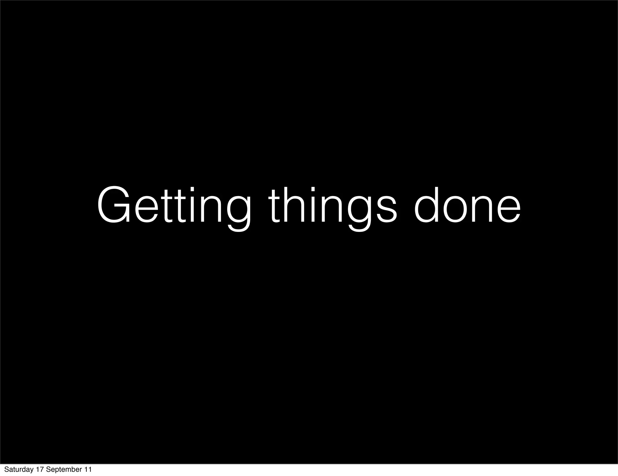 Getting things done




Saturday 17 September 11
 