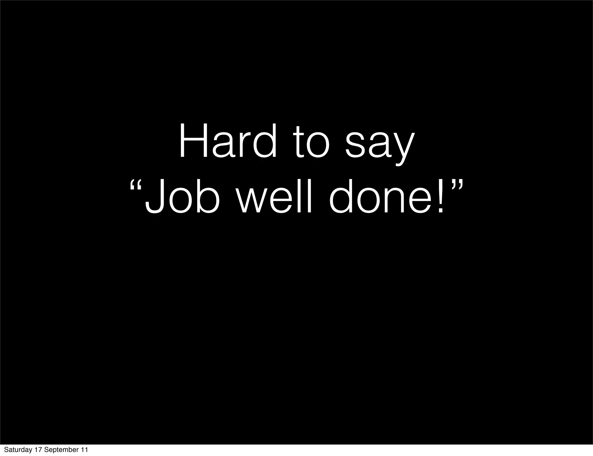 Hard to say
                           “Job well done!”




Saturday 17 September 11
 