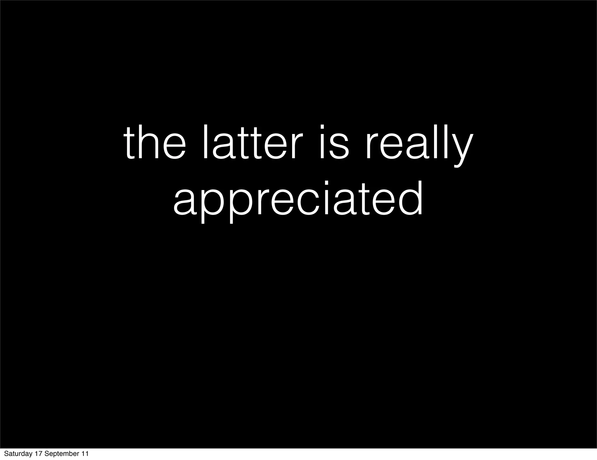 the latter is really
                             appreciated




Saturday 17 September 11
 