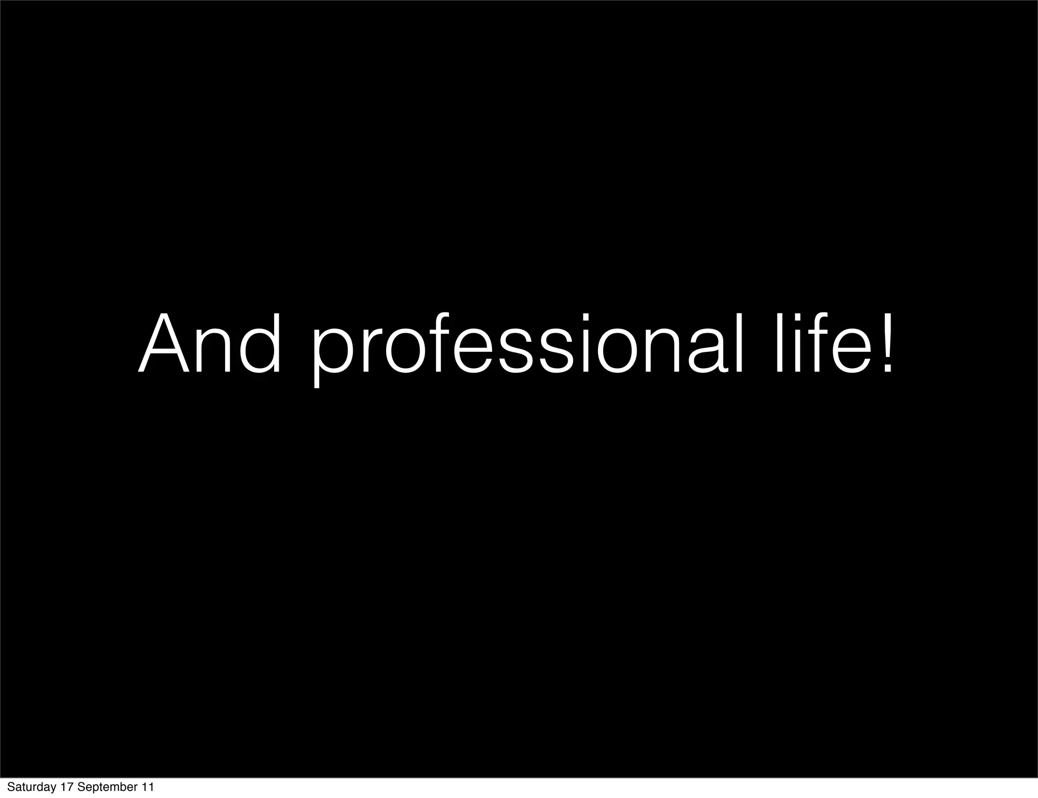 And professional life!




Saturday 17 September 11
 