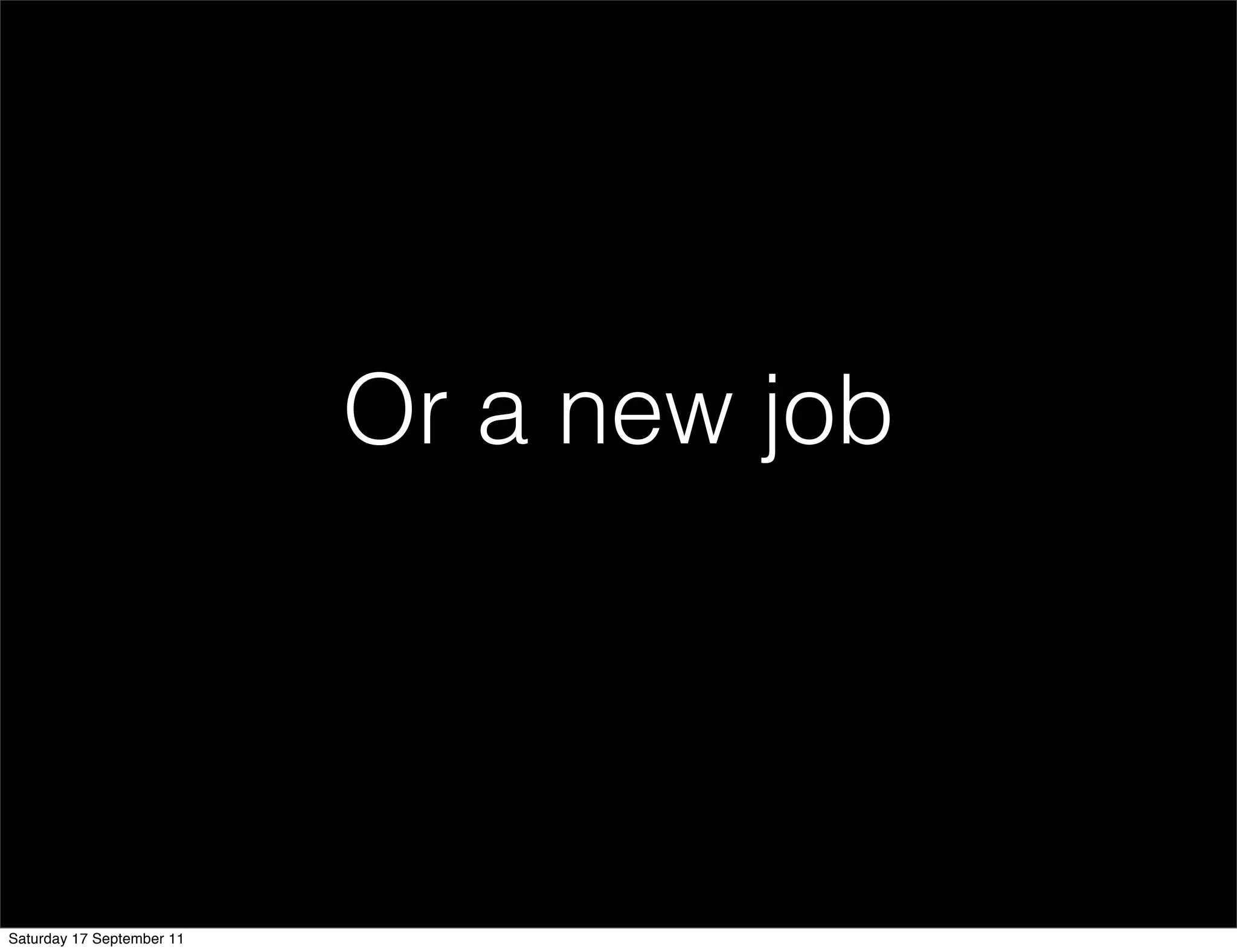 Or a new job




Saturday 17 September 11
 