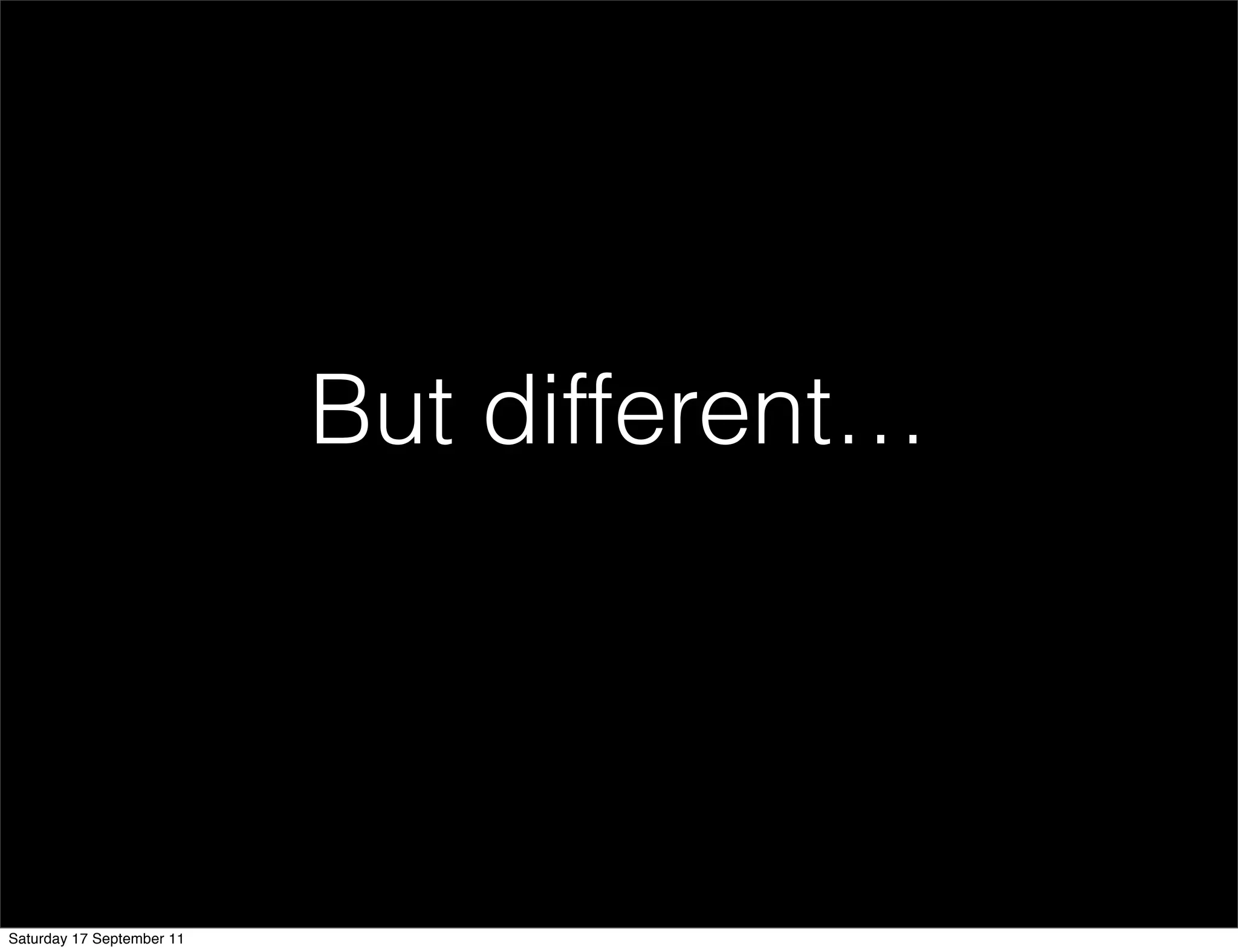 But different…




Saturday 17 September 11
 