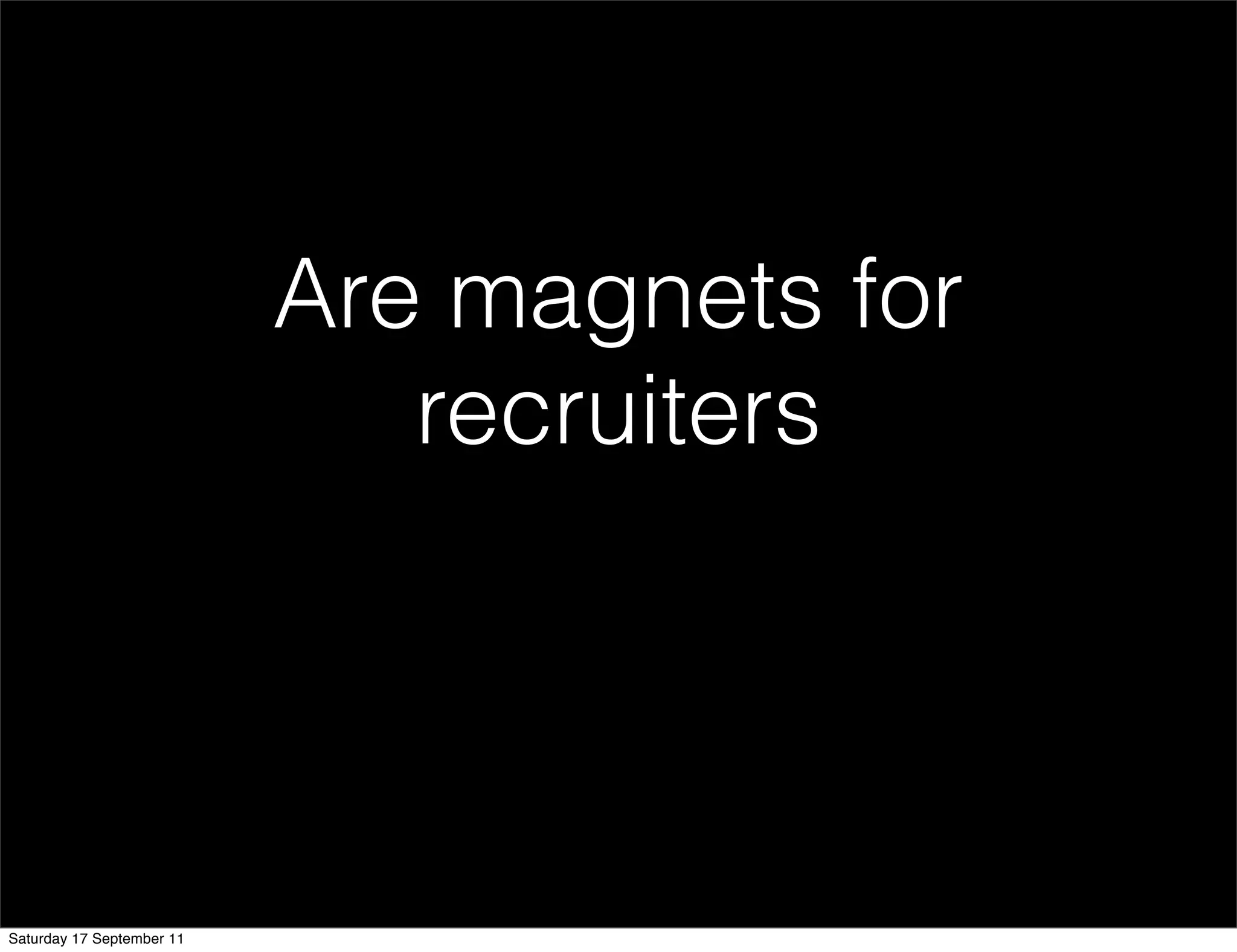 Are magnets for
                              recruiters




Saturday 17 September 11
 