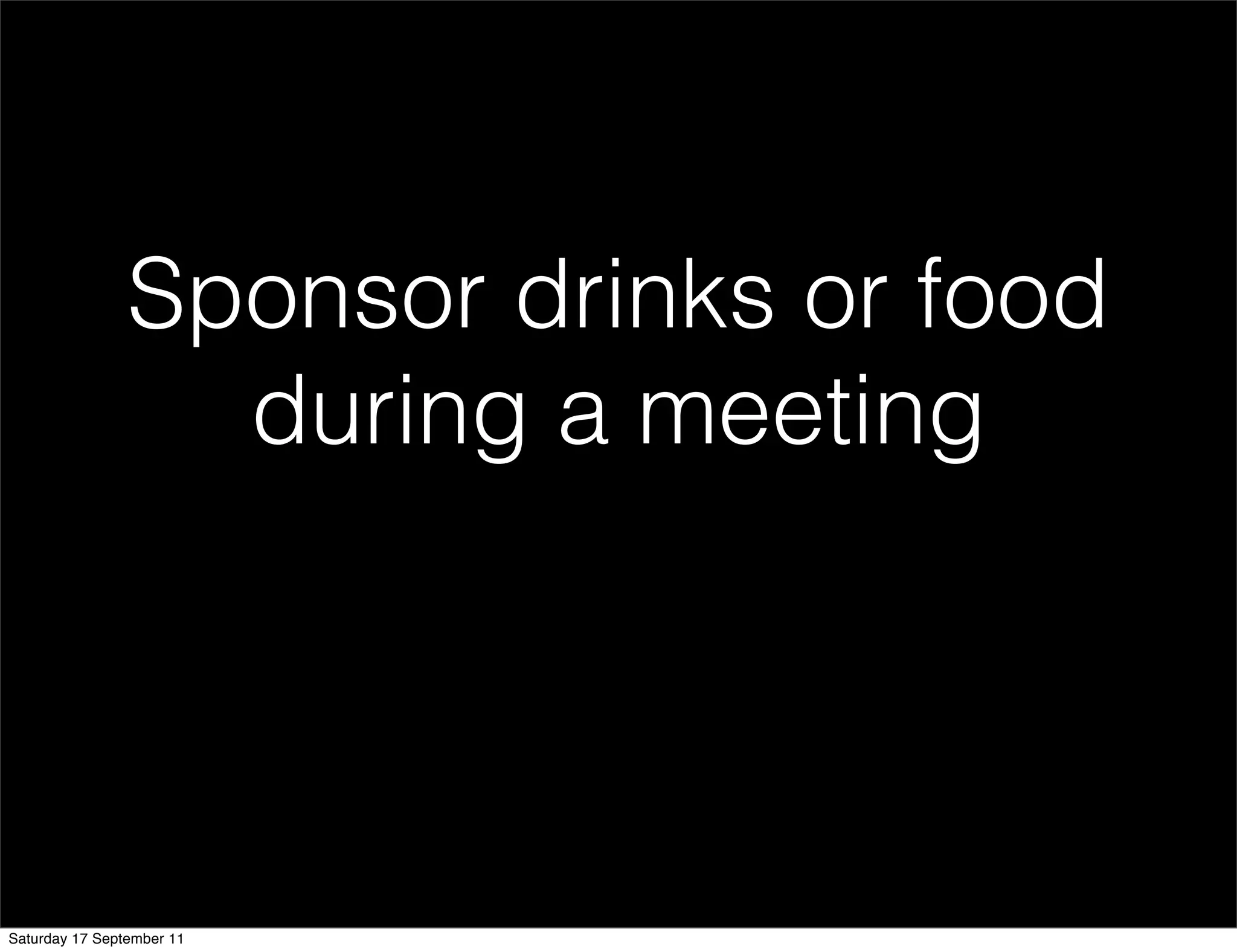 Sponsor drinks or food
                  during a meeting




Saturday 17 September 11
 