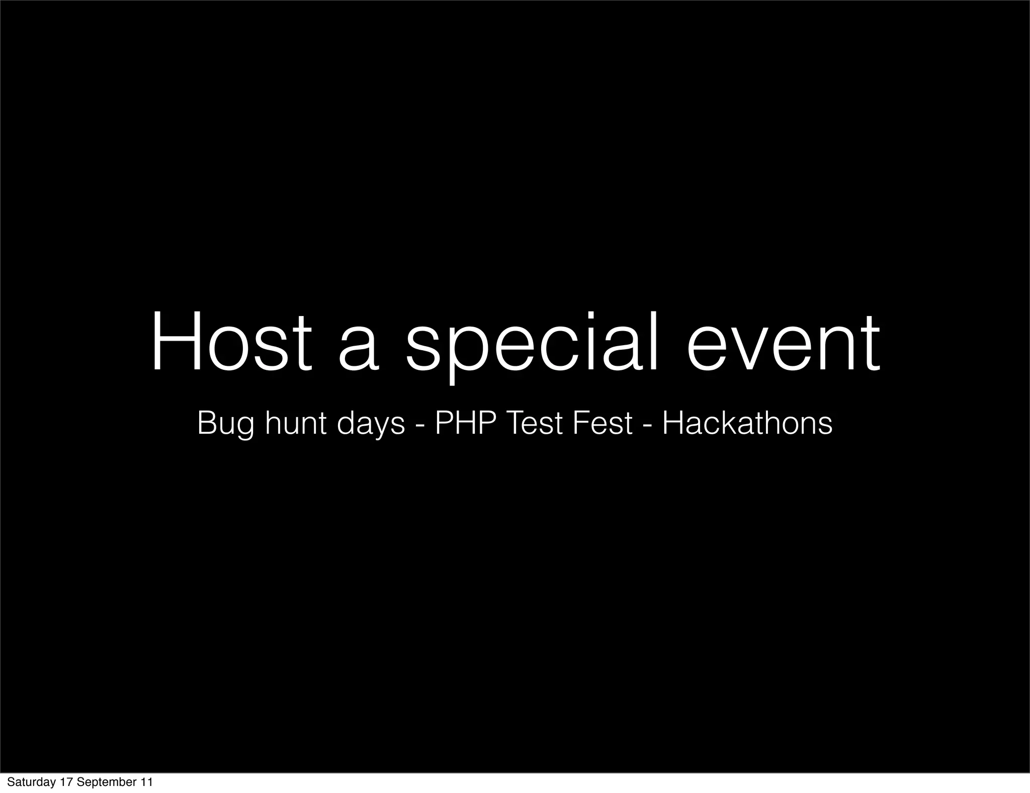 Host a special event
                           Bug hunt days - PHP Test Fest - Hackathons




Saturday 17 September 11
 