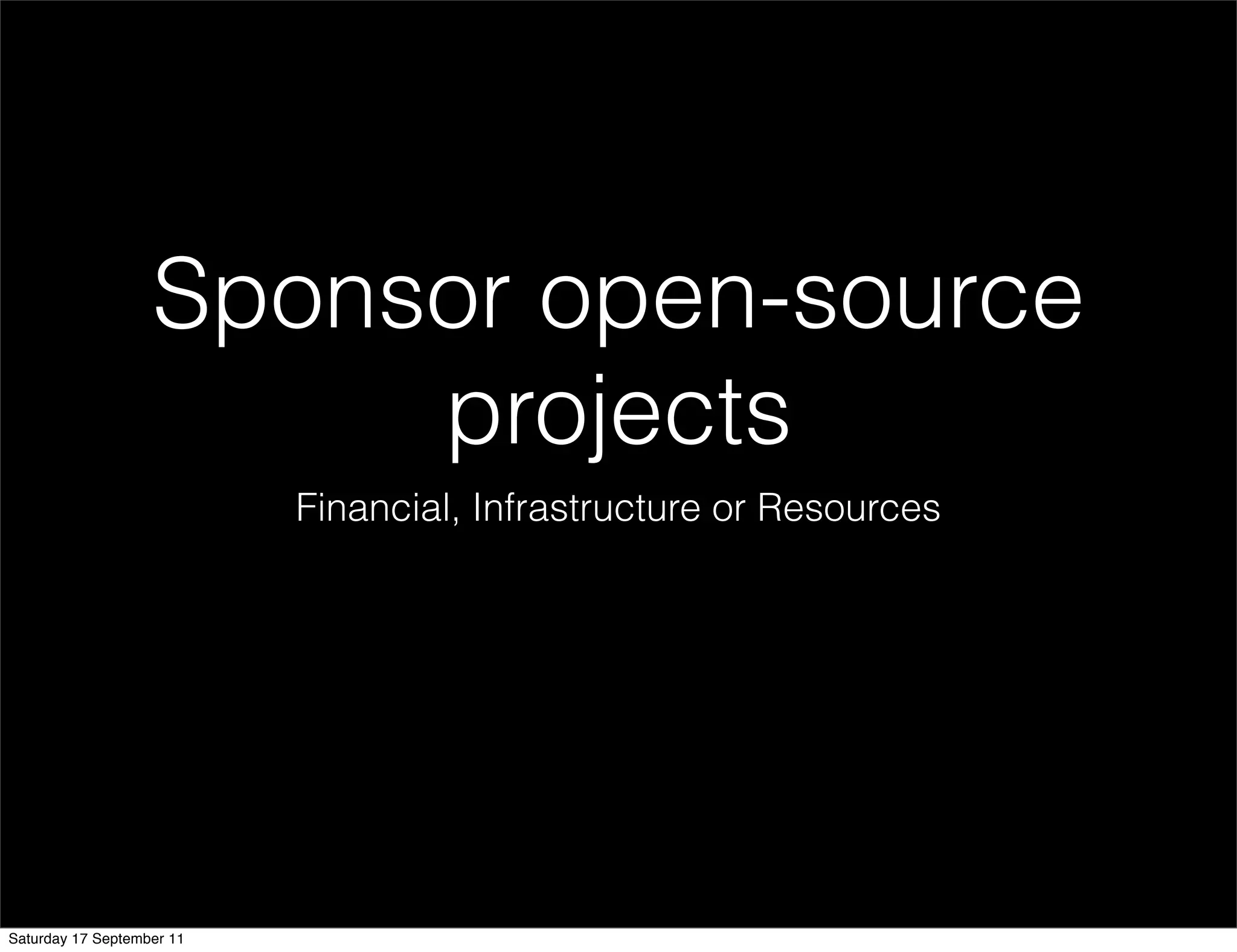 Sponsor open-source
                        projects
                           Financial, Infrastructure or Resources




Saturday 17 September 11
 