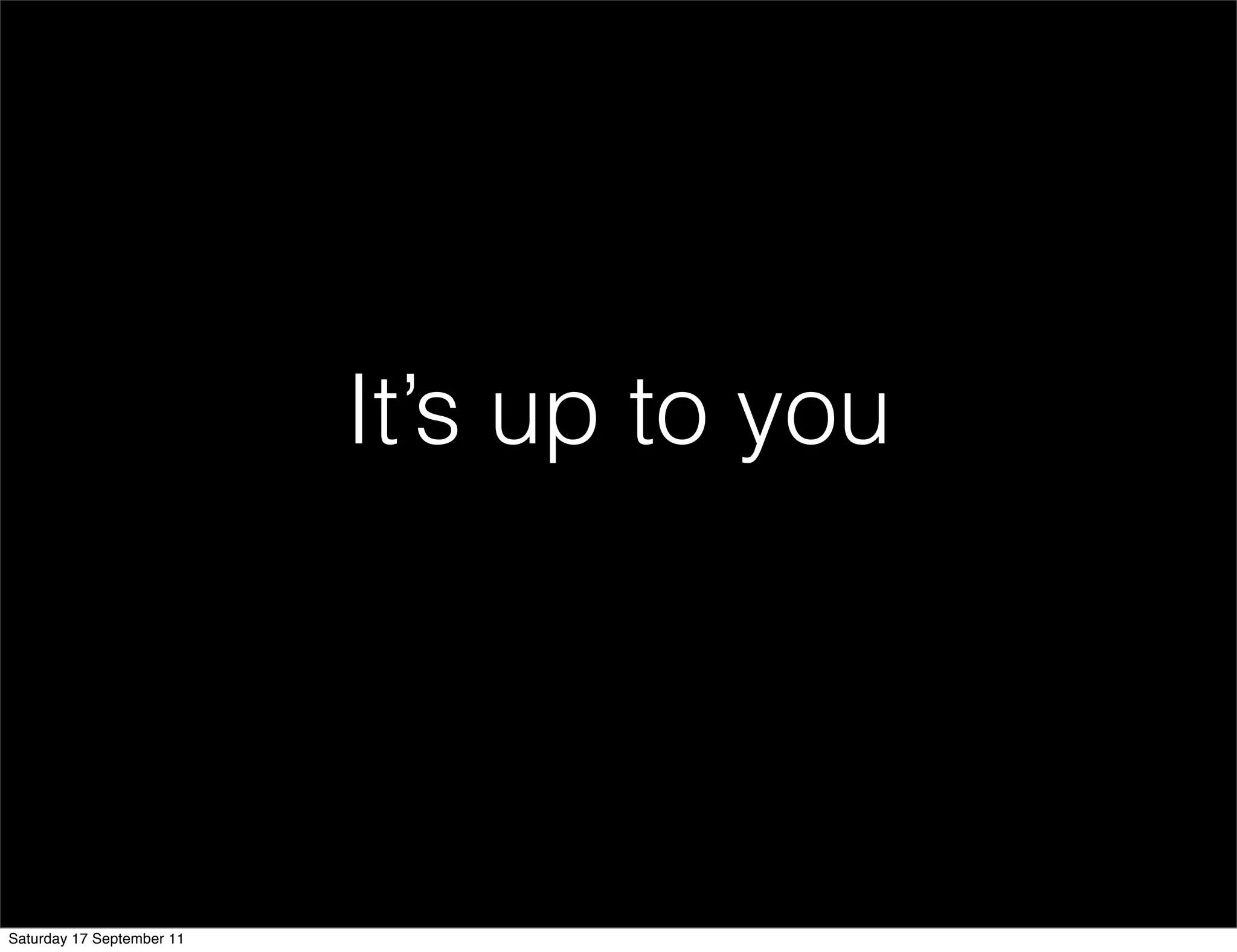 It’s up to you




Saturday 17 September 11
 