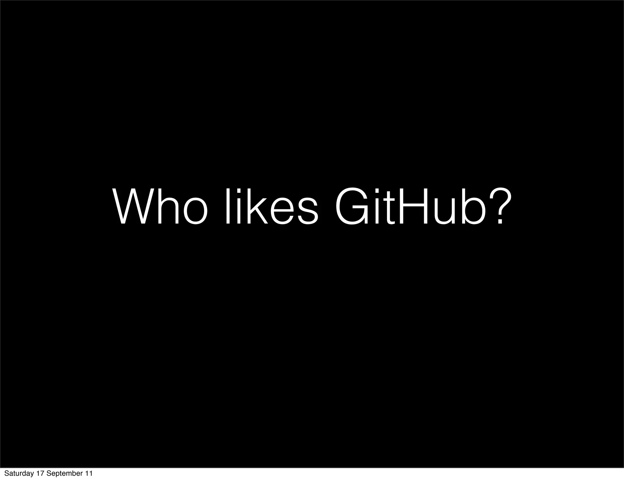 Who likes GitHub?




Saturday 17 September 11
 