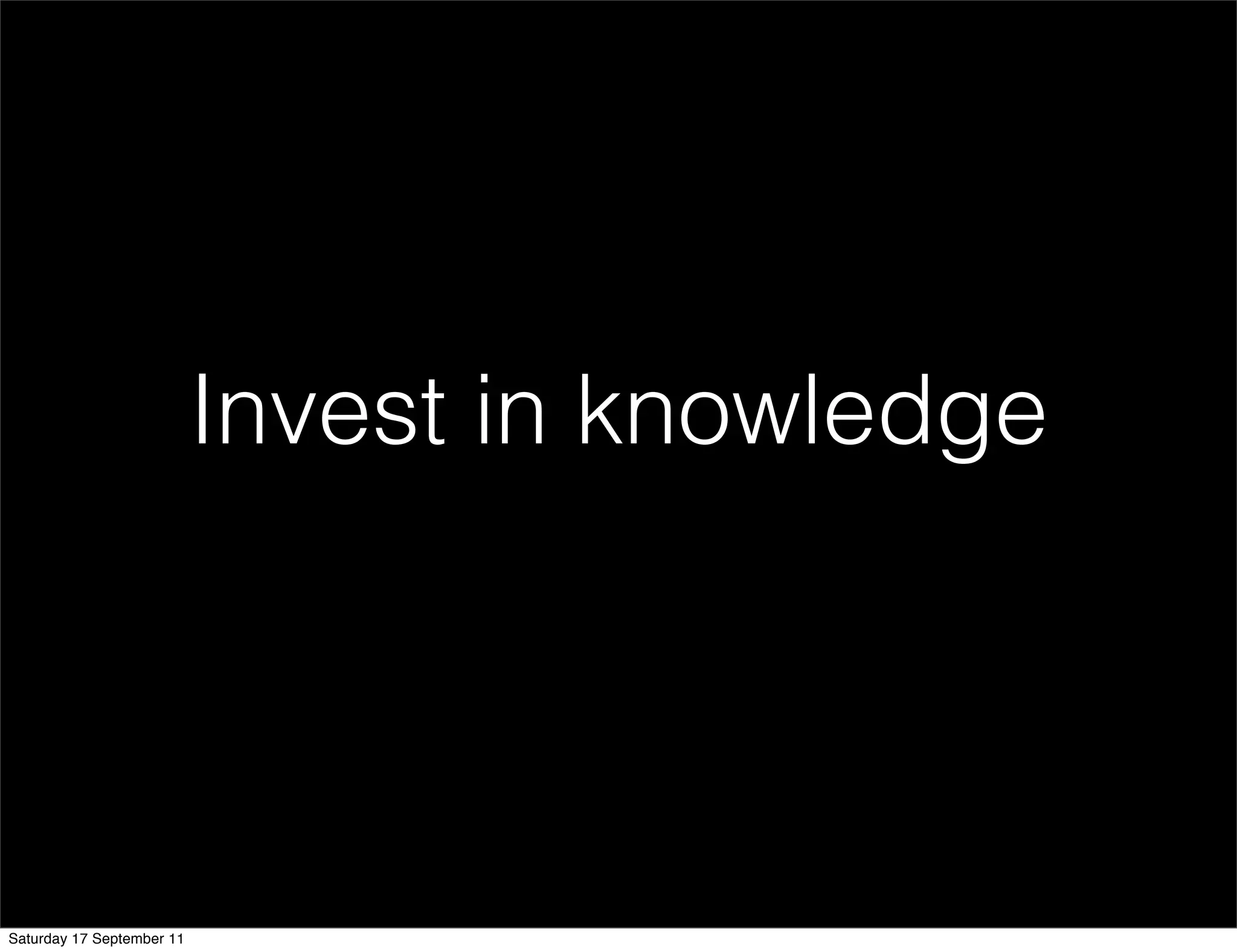 Invest in knowledge




Saturday 17 September 11
 