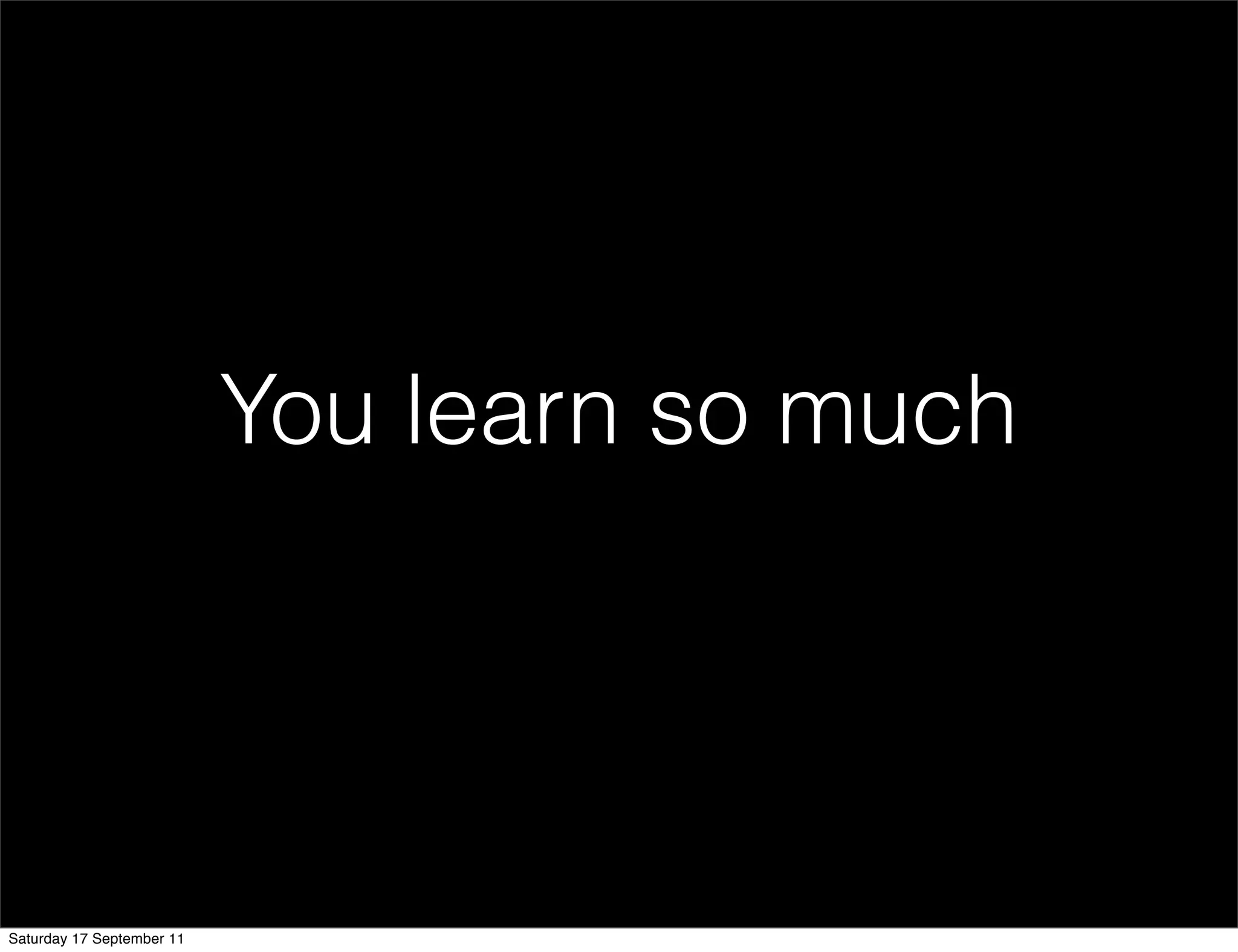 You learn so much




Saturday 17 September 11
 