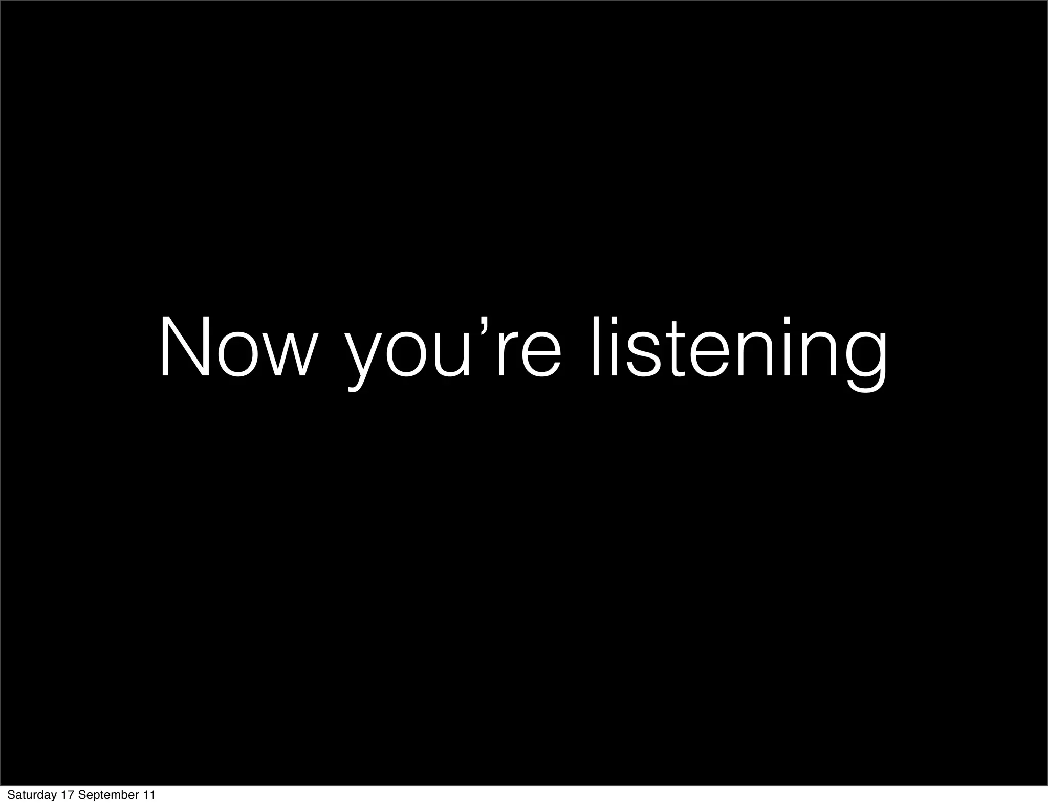 Now you’re listening




Saturday 17 September 11
 