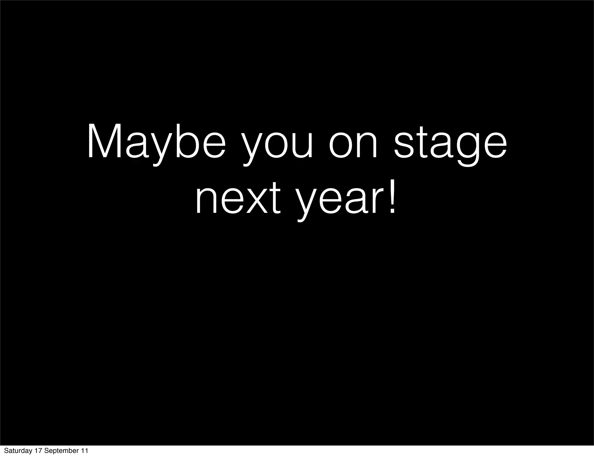 Maybe you on stage
                           next year!




Saturday 17 September 11
 