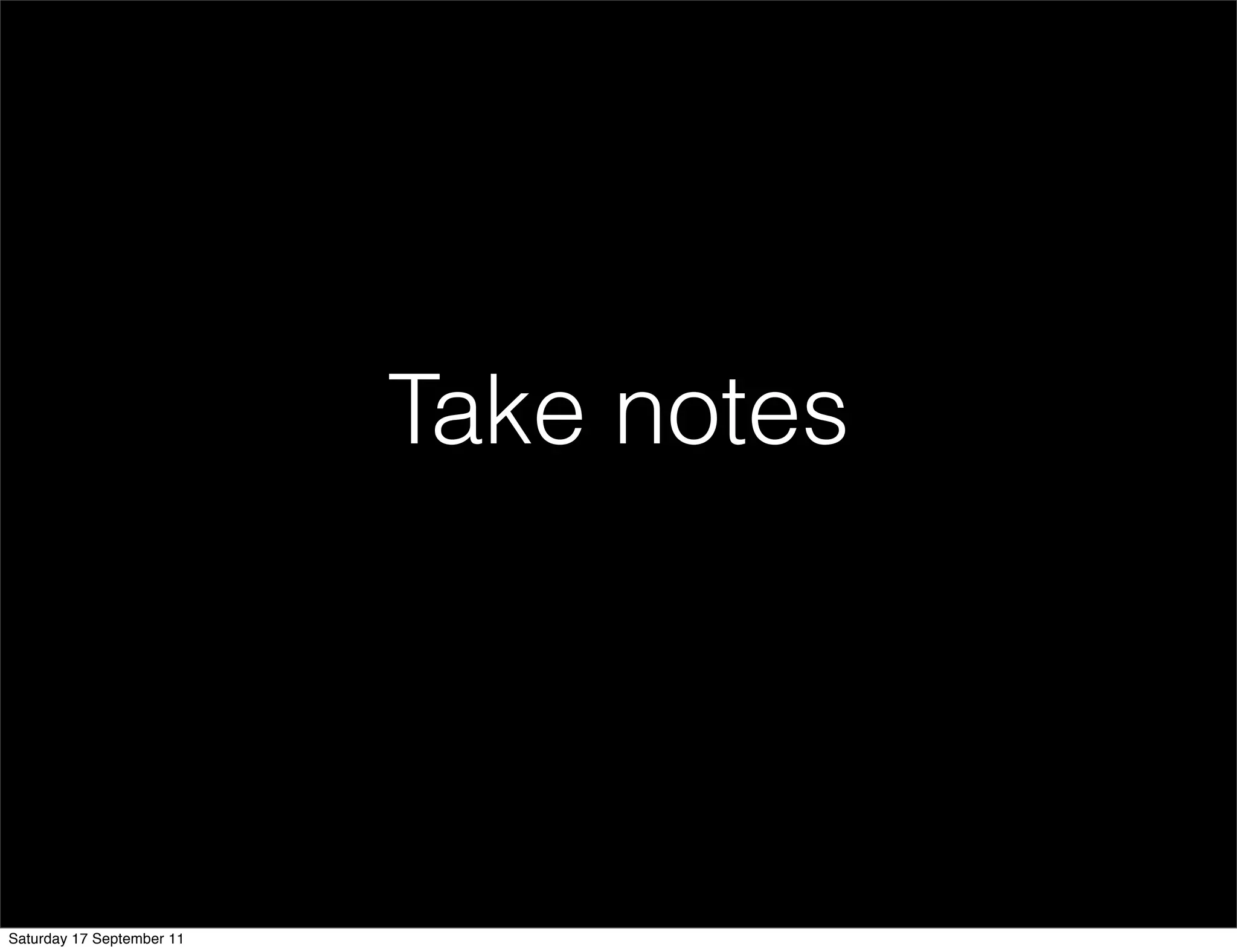 Take notes




Saturday 17 September 11
 
