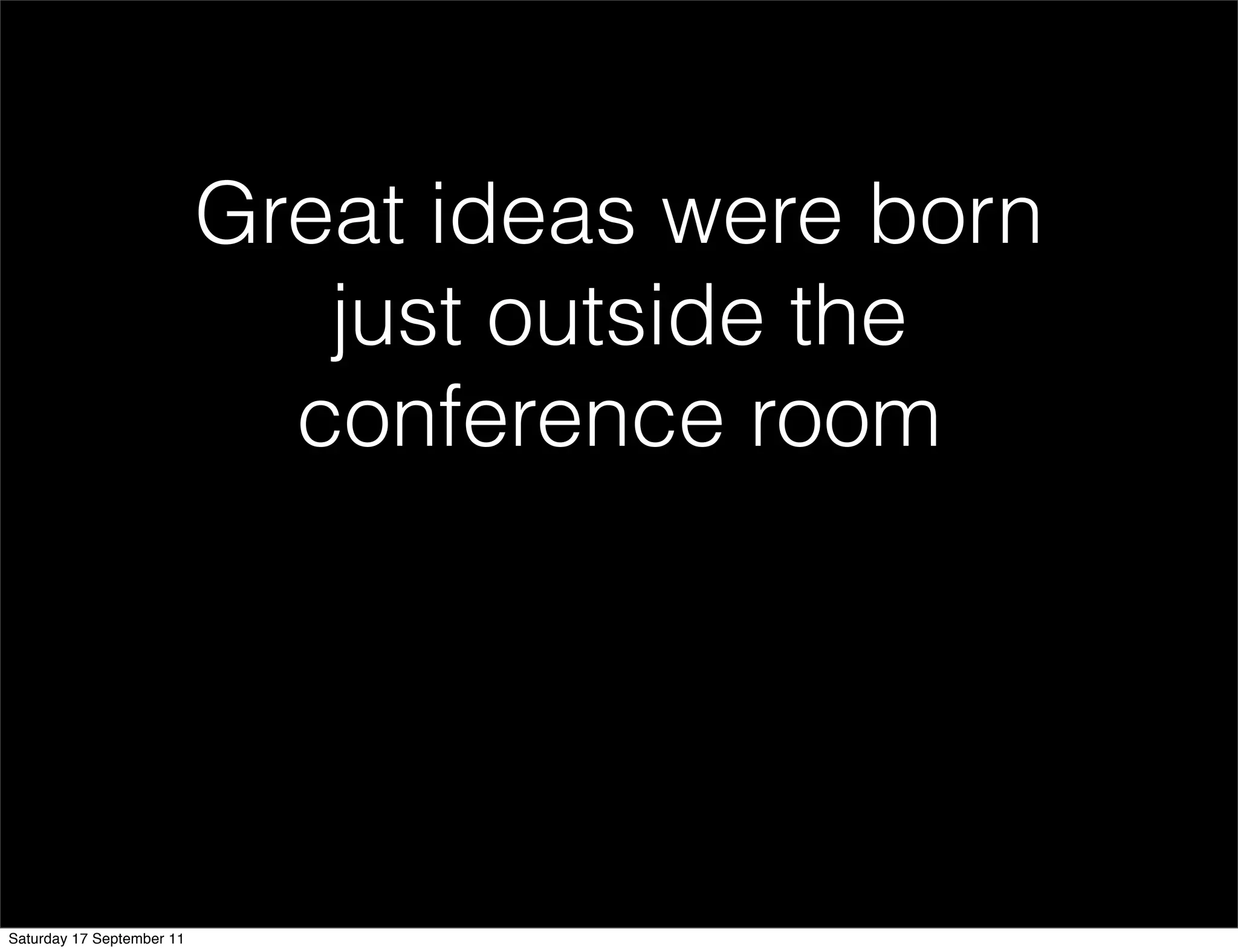 Great ideas were born
                              just outside the
                             conference room




Saturday 17 September 11
 