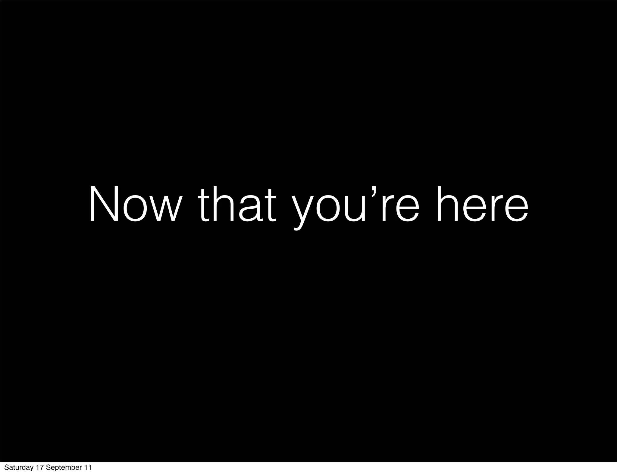 Now that you’re here




Saturday 17 September 11
 