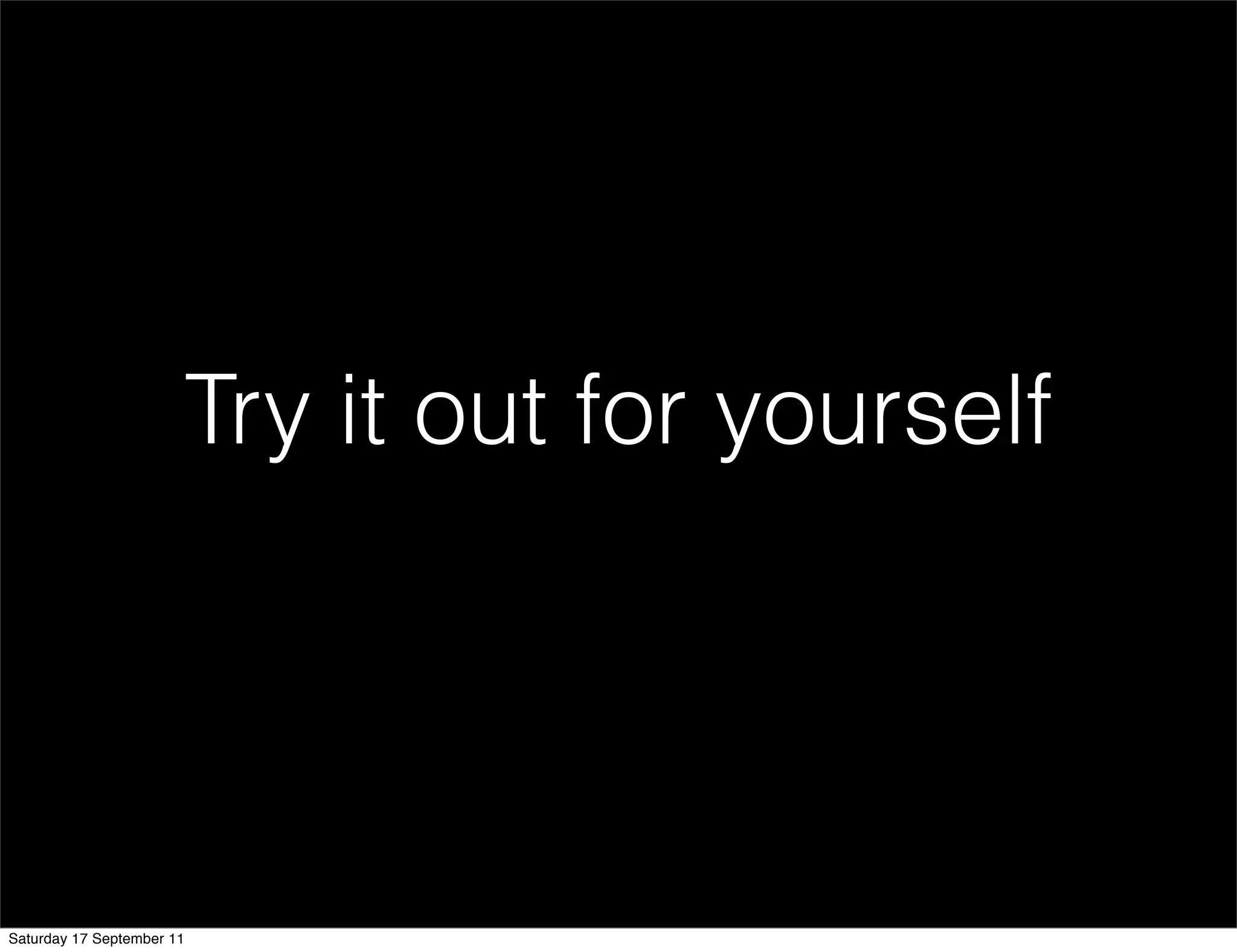 Try it out for yourself




Saturday 17 September 11
 