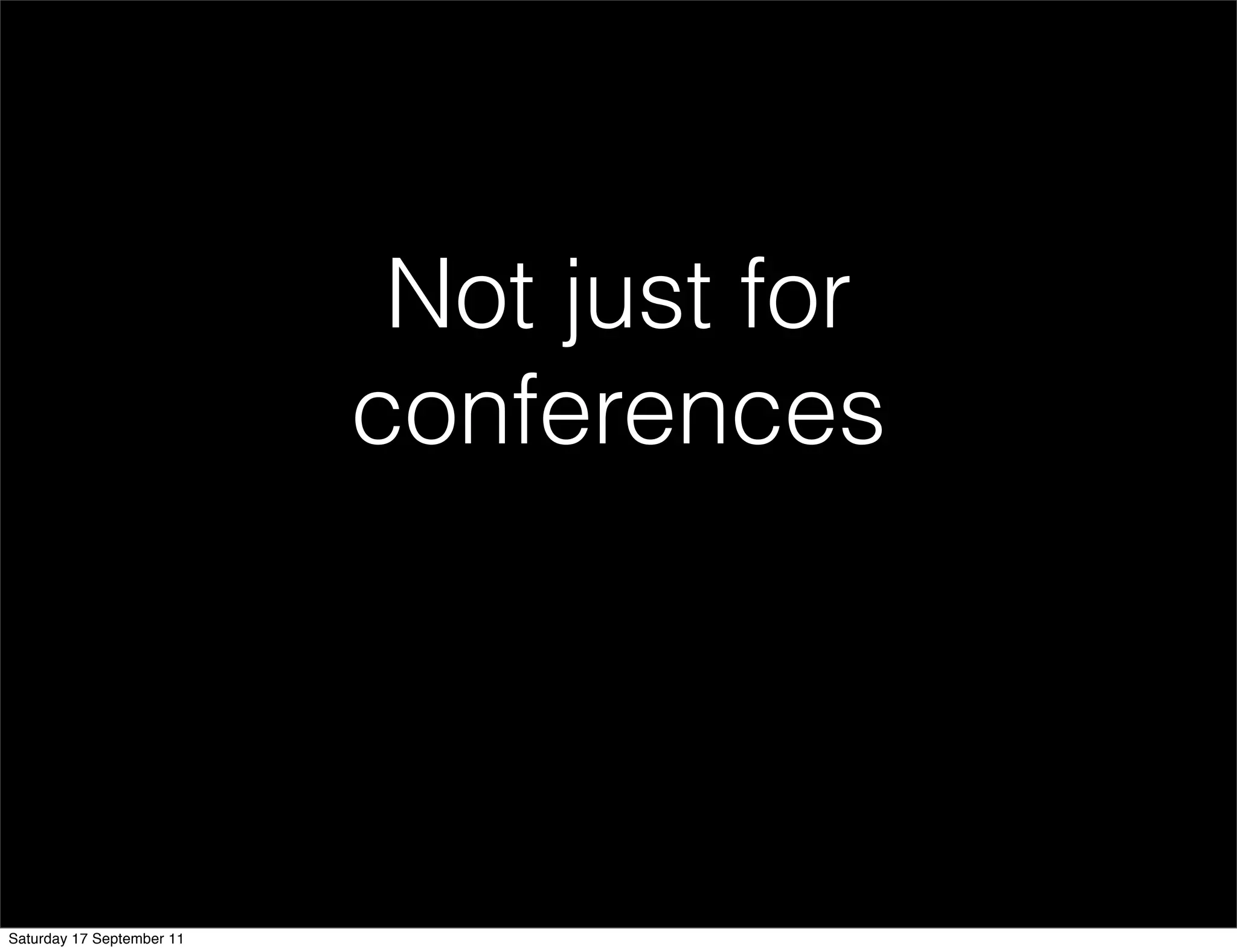 Not just for
                           conferences




Saturday 17 September 11
 