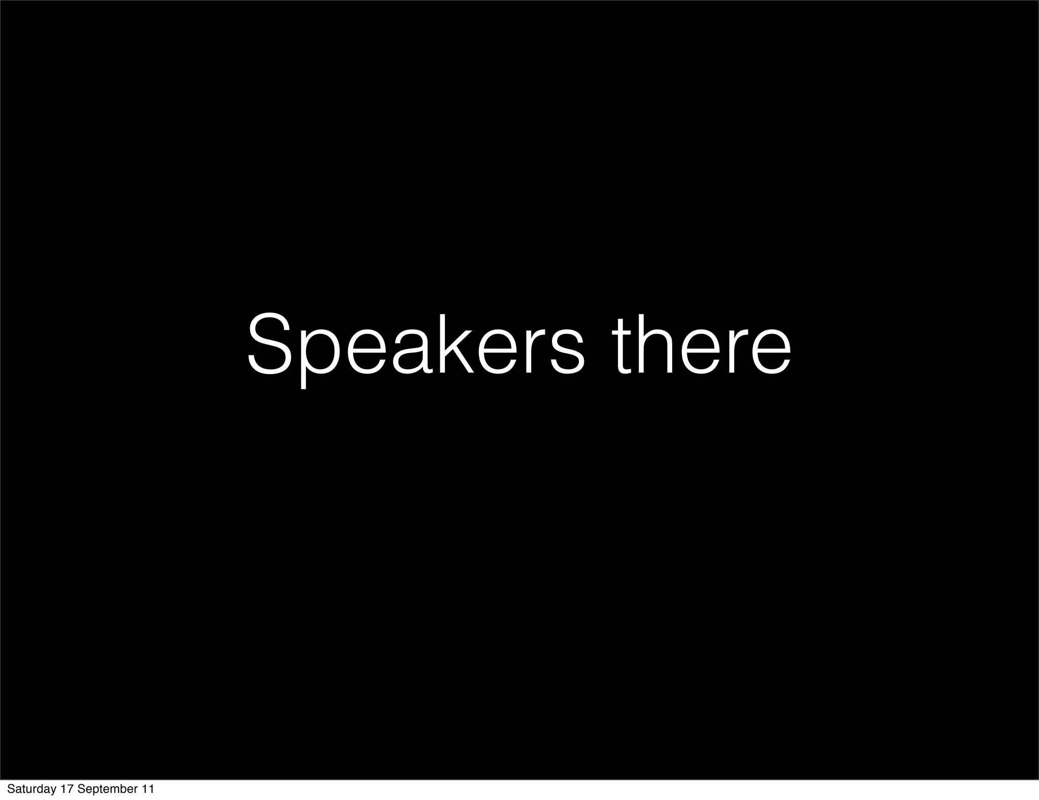 Speakers there




Saturday 17 September 11
 