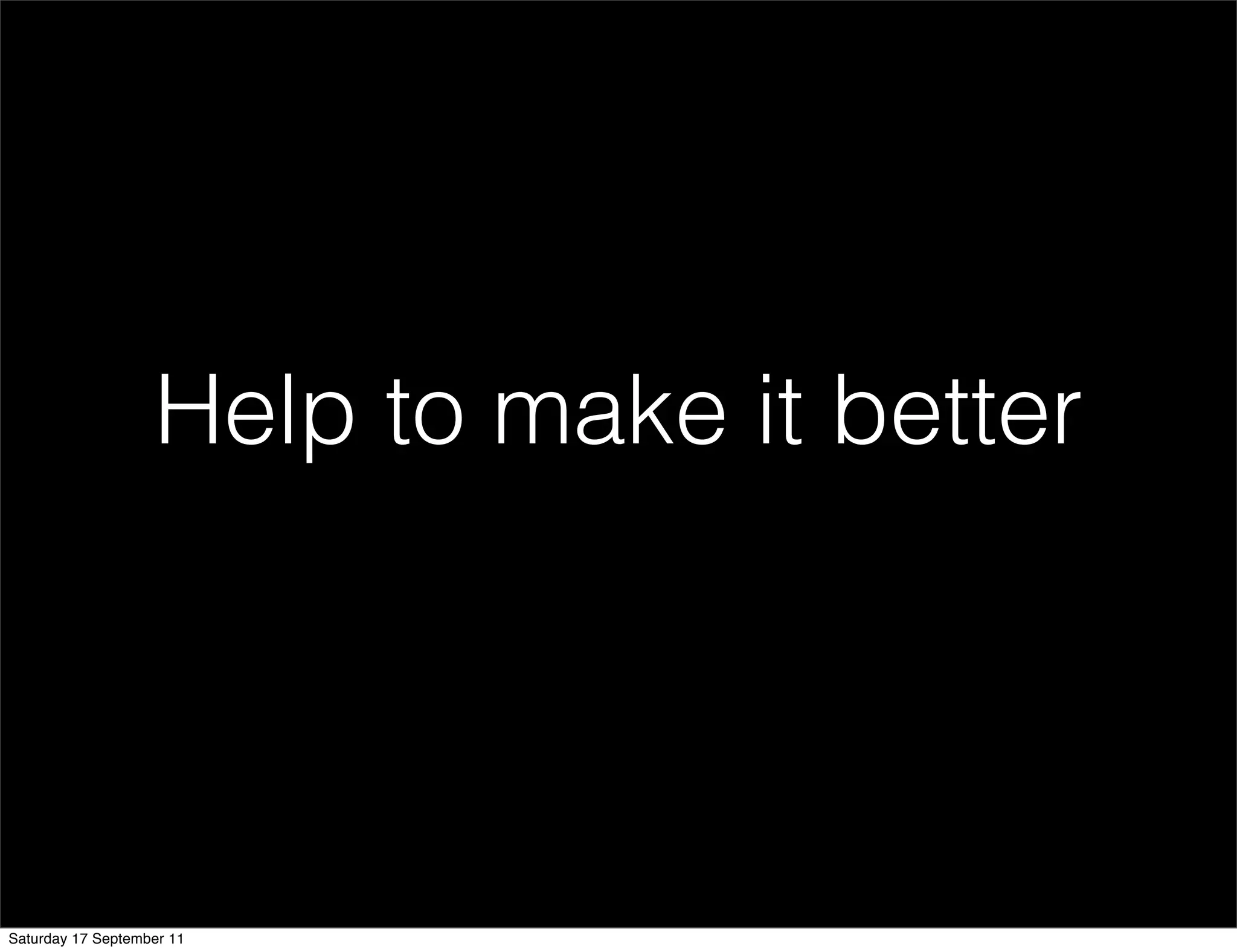 Help to make it better




Saturday 17 September 11
 