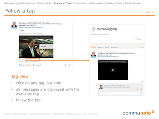 Overview | Profile Settings | Write a Note | Create a Topic | Find a Note | Bookmarklet | Desktop Client | Mobile Access


 Follow a person                                                                                                           Page: 13




                                                                                     People overview
                                                                                     •     follow people
                                                                                     •     access user profiles
                                                                                     •     filter people by tags

                                                                                     All
                                                                                     •     display all people

                                                                                     Following
                                                                                     • display all people you
                                                                                         follow
 