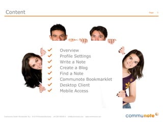 Content                           Page:   3




          Overview
          Profile Settings
          Write a Note
          Create a Blog
          Find a Note
          Communote Bookmarklet
          Desktop Client
          Mobile Access
 