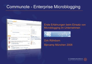 Communote - Enterprise Microblogging



                  Erste Erfahrungen beim Einsatz von
                  Microblogging im Unternehmen



                  Dirk Röhrborn
                  Barcamp München 2008
 