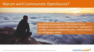 © Communote GmbH · Kleiststraße 10 a, D-01129 Dresden/Germany · +49(351)833 82-0 · www.communote.com
Warum wird Communote OpenSource?
Wir stellen Communote der Öffentlichkeit frei zur
Verfügung, um es möglichst vielen Firmen, Institutionen
und Netzwerken als Plattform für offene Kommunikation
zur Verfügung zu stellen.
 