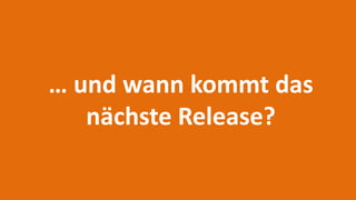… und wann kommt das
nächste Release?
 