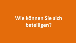 Wie können Sie sich
beteiligen?
 