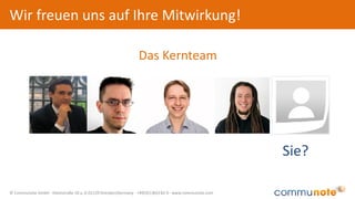 © Communote GmbH · Kleiststraße 10 a, D-01129 Dresden/Germany · +49(351)833 82-0 · www.communote.com
Wir freuen uns auf Ihre Mitwirkung!
Sie?
Das Kernteam
 