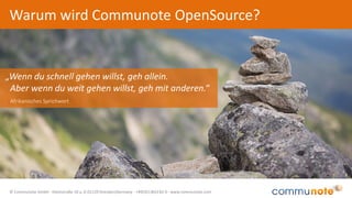 © Communote GmbH · Kleiststraße 10 a, D-01129 Dresden/Germany · +49(351)833 82-0 · www.communote.com
Warum wird Communote OpenSource?
„Wenn du schnell gehen willst, geh allein.
Aber wenn du weit gehen willst, geh mit anderen.“
Afrikanisches Sprichwort
 
